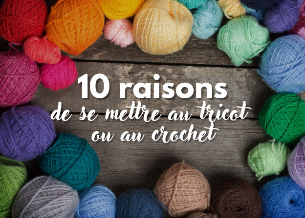 10 raisons de se mettre au tricot et au crochet